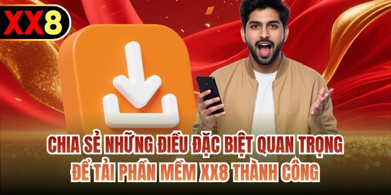 Chia sẻ những điều đặc biệt quan trọng để tải phần mềm XX8 thành công