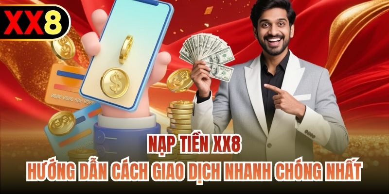 Nạp Tiền XX8 - Hướng Dẫn Cách Giao Dịch Nhanh Chóng Nhất