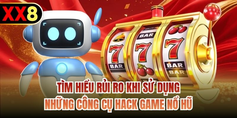 Tìm hiểu rủi ro khi sử dụng những công cụ hack game nổ hũ